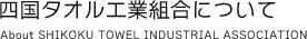 四国タオル工業組合について About SHIKOKU TOWEL INDUSTRIAL ASSOCIATION