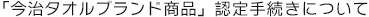 「今治タオルブランド商品」認定手続きについて