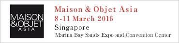 Maison & Objet Asia｜8-11 March 2016｜Marina Bay Sands Expo and Convention Center,Singapore